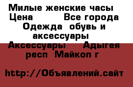 Милые женские часы › Цена ­ 650 - Все города Одежда, обувь и аксессуары » Аксессуары   . Адыгея респ.,Майкоп г.